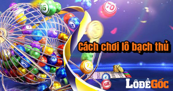 Cách chơi lô bạch thủ hốt bạc